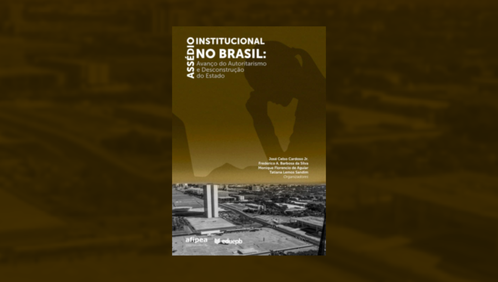 Assédio Institucional no Brasil: Avanço do Autoritarismo e Desconstrução do Estado